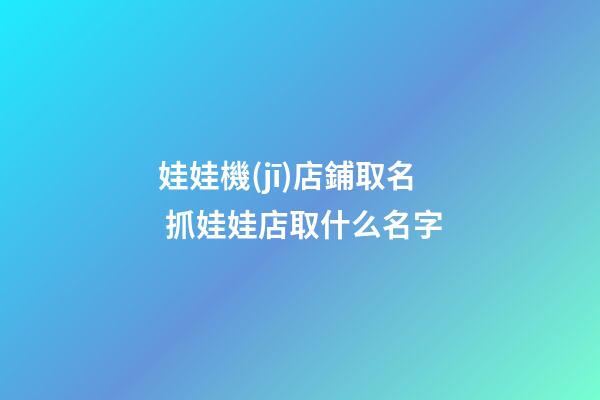 娃娃機(jī)店鋪取名 抓娃娃店取什么名字-第1張-店鋪起名-玄機(jī)派